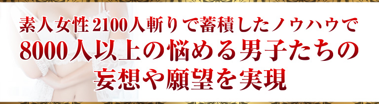 素人女性２１００人斬りで蓄積してきたノウハウで８０００人以上の悩める男子たちの妄想や願望を実現