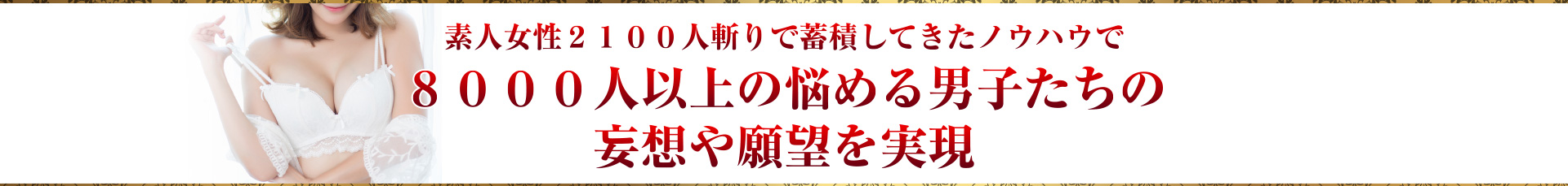 素人女性２１００人斬りで蓄積してきたノウハウで８０００人以上の悩める男子たちの妄想や願望を実現