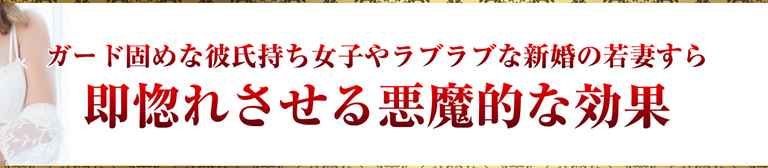 ガード固めな彼氏持ち女子やラブラブな新婚の若妻すら即惚れさせる悪魔的な効果