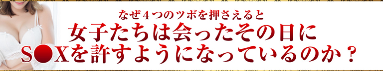 なぜ４つのツボを押さえると女子たちは会ったその日にS●Xを許すようになっているのか？